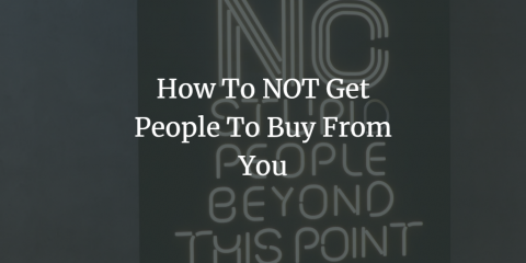 How To NOT Get People To Buy From You