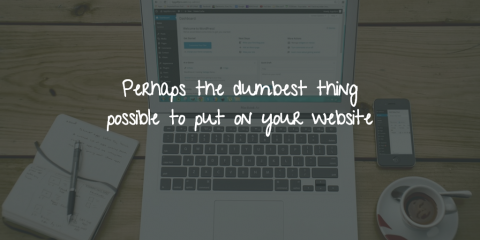 Perhaps the dumbest thing possible to put on your website