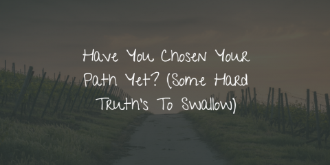 Have You Chosen Your Path Yet? (Some Hard Truth's To Swallow)